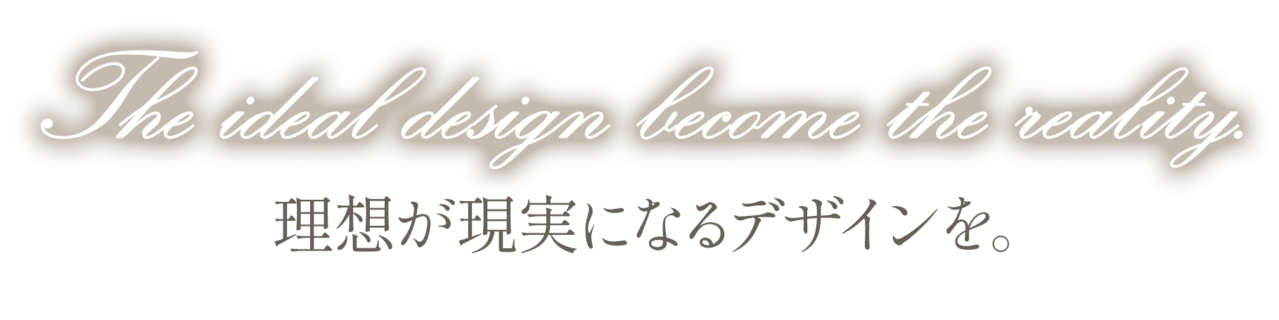 理想が現実になるデザインを。